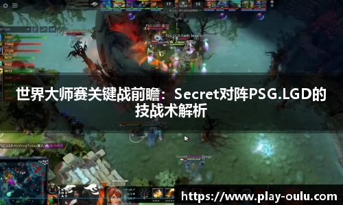 世界大师赛关键战前瞻：Secret对阵PSG.LGD的技战术解析