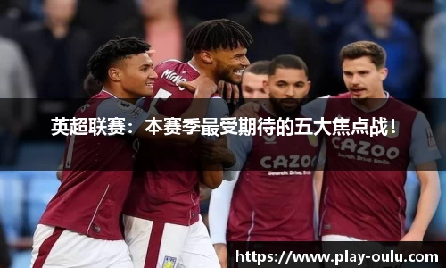 英超联赛：本赛季最受期待的五大焦点战！