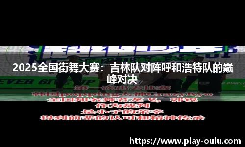 2025全国街舞大赛：吉林队对阵呼和浩特队的巅峰对决