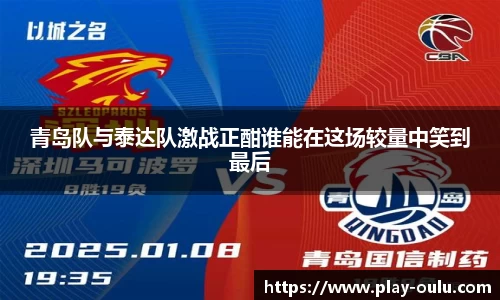 青岛队与泰达队激战正酣谁能在这场较量中笑到最后
