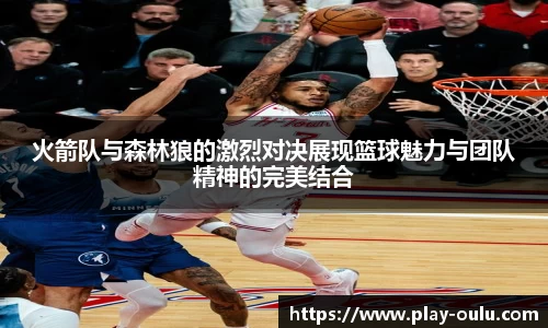 火箭队与森林狼的激烈对决展现篮球魅力与团队精神的完美结合